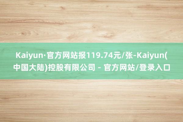 Kaiyun·官方网站报119.74元/张-Kaiyun(中国大陆)控股有限公司 - 官方网站/登录入口