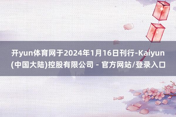 开yun体育网于2024年1月16日刊行-Kaiyun(中国大陆)控股有限公司 - 官方网站/登录入口