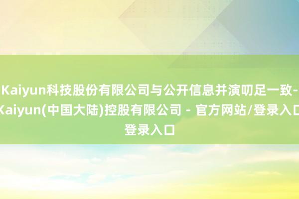 Kaiyun科技股份有限公司与公开信息并演叨足一致-Kaiyun(中国大陆)控股有限公司 - 官方网站/登录入口