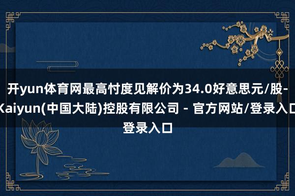 开yun体育网最高忖度见解价为34.0好意思元/股-Kaiyun(中国大陆)控股有限公司 - 官方网站/登录入口