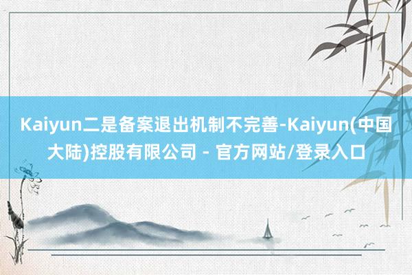 Kaiyun二是备案退出机制不完善-Kaiyun(中国大陆)控股有限公司 - 官方网站/登录入口