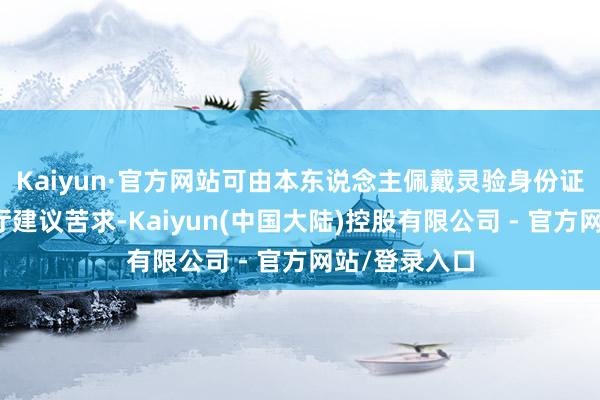 Kaiyun·官方网站可由本东说念主佩戴灵验身份证到指定营业厅建议苦求-Kaiyun(中国大陆)控股有限公司 - 官方网站/登录入口