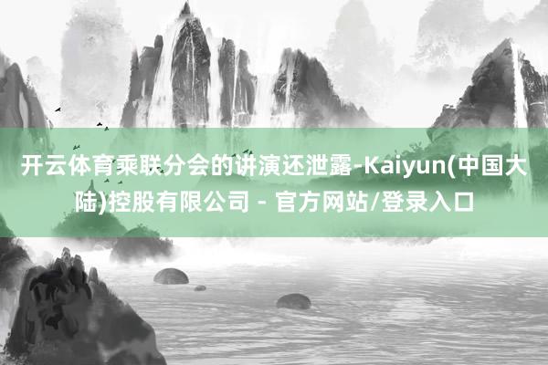 开云体育乘联分会的讲演还泄露-Kaiyun(中国大陆)控股有限公司 - 官方网站/登录入口