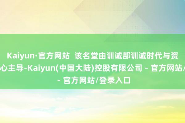 Kaiyun·官方网站  该名堂由训诫部训诫时代与资源发展中心主导-Kaiyun(中国大陆)控股有限公司 - 官方网站/登录入口