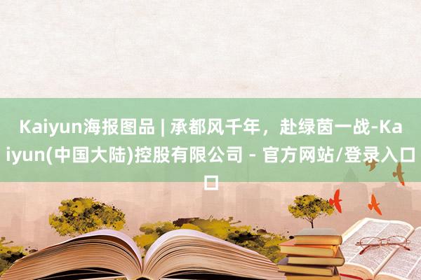 Kaiyun海报图品 | 承都风千年，赴绿茵一战-Kaiyun(中国大陆)控股有限公司 - 官方网站/登录入口