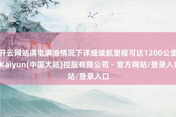 开云网站满电满油情况下详细续航里程可达1200公里-Kaiyun(中国大陆)控股有限公司 - 官方网站/登录入口