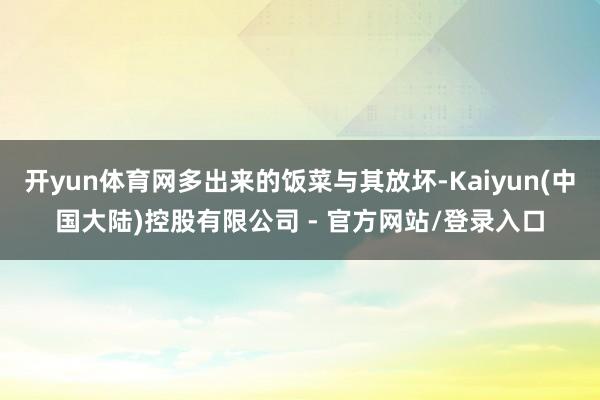 开yun体育网多出来的饭菜与其放坏-Kaiyun(中国大陆)控股有限公司 - 官方网站/登录入口