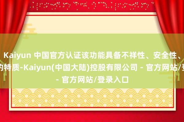 Kaiyun 中国官方认证该功能具备不祥性、安全性、阴私性的特质-Kaiyun(中国大陆)控股有限公司 - 官方网站/登录入口