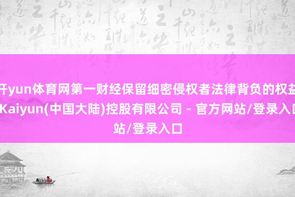 开yun体育网第一财经保留细密侵权者法律背负的权益-Kaiyun(中国大陆)控股有限公司 - 官方网站/登录入口