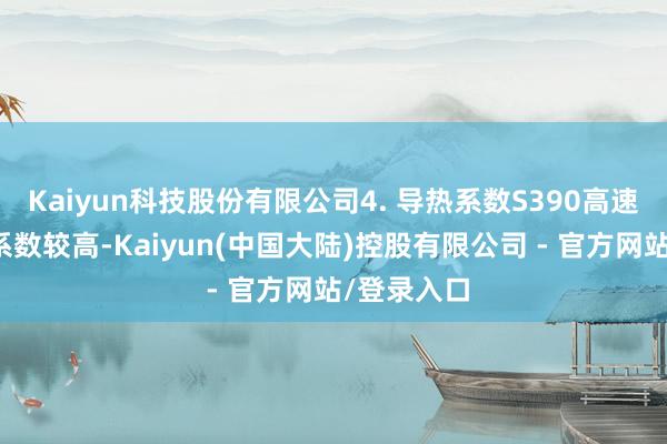 Kaiyun科技股份有限公司4. 导热系数S390高速钢的导热系数较高-Kaiyun(中国大陆)控股有限公司 - 官方网站/登录入口