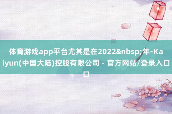 体育游戏app平台尤其是在2022 年-Kaiyun(中国大陆)控股有限公司 - 官方网站/登录入口