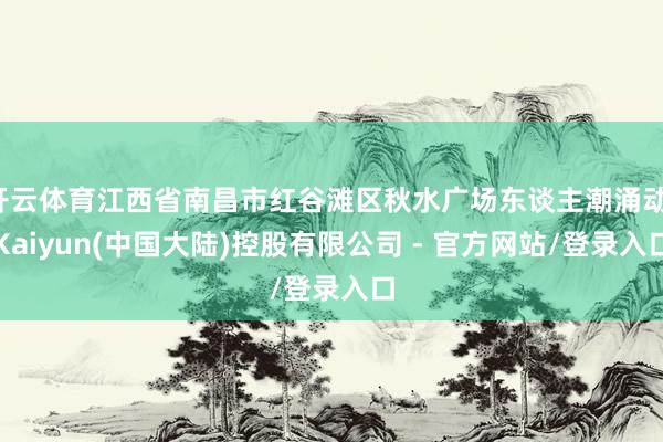 开云体育江西省南昌市红谷滩区秋水广场东谈主潮涌动-Kaiyun(中国大陆)控股有限公司 - 官方网站/登录入口