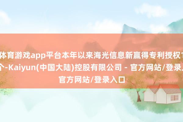 体育游戏app平台本年以来海光信息新赢得专利授权103个-Kaiyun(中国大陆)控股有限公司 - 官方网站/登录入口