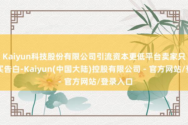 Kaiyun科技股份有限公司引流资本更低平台卖家只可用钱买告白-Kaiyun(中国大陆)控股有限公司 - 官方网站/登录入口