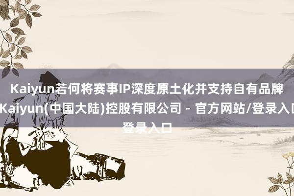 Kaiyun　　若何将赛事IP深度原土化并支持自有品牌-Kaiyun(中国大陆)控股有限公司 - 官方网站/登录入口