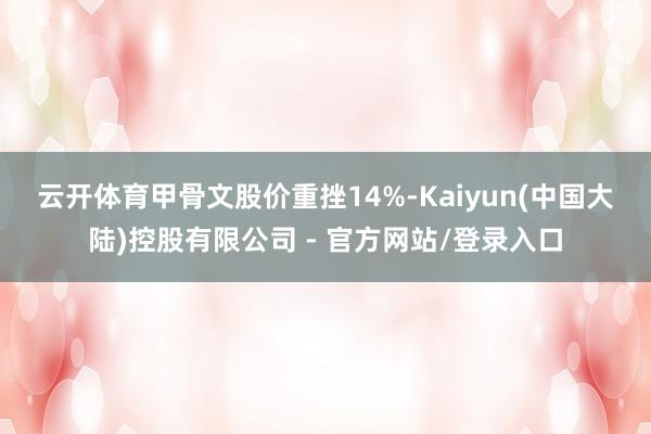 云开体育　　甲骨文股价重挫14%-Kaiyun(中国大陆)控股有限公司 - 官方网站/登录入口