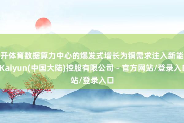 云开体育数据算力中心的爆发式增长为铜需求注入新能源-Kaiyun(中国大陆)控股有限公司 - 官方网站/登录入口