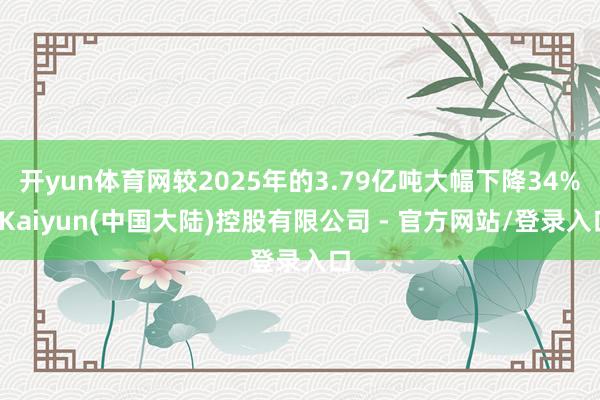 开yun体育网较2025年的3.79亿吨大幅下降34%-Kaiyun(中国大陆)控股有限公司 - 官方网站/登录入口