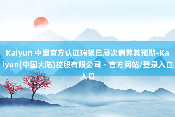 Kaiyun 中国官方认证瑞银已屡次调养其预期-Kaiyun(中国大陆)控股有限公司 - 官方网站/登录入口